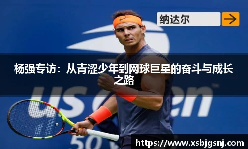 杨强专访：从青涩少年到网球巨星的奋斗与成长之路