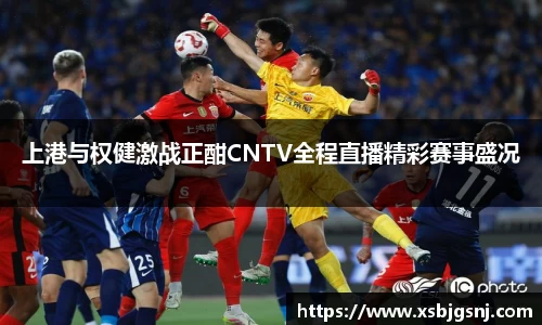 上港与权健激战正酣CNTV全程直播精彩赛事盛况