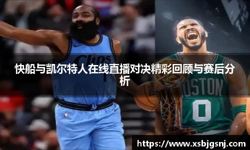 快船与凯尔特人在线直播对决精彩回顾与赛后分析