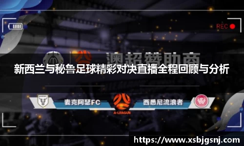 新西兰与秘鲁足球精彩对决直播全程回顾与分析