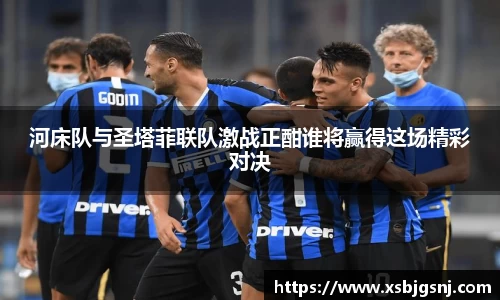 河床队与圣塔菲联队激战正酣谁将赢得这场精彩对决