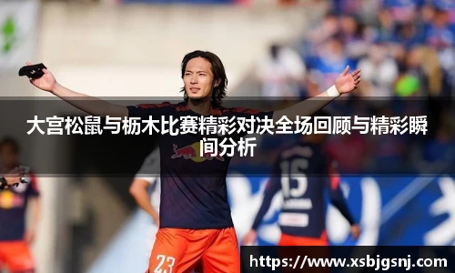 大宫松鼠与枥木比赛精彩对决全场回顾与精彩瞬间分析
