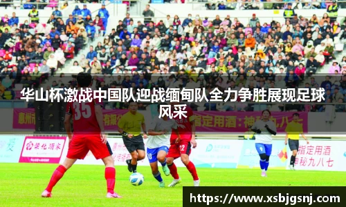 华山杯激战中国队迎战缅甸队全力争胜展现足球风采