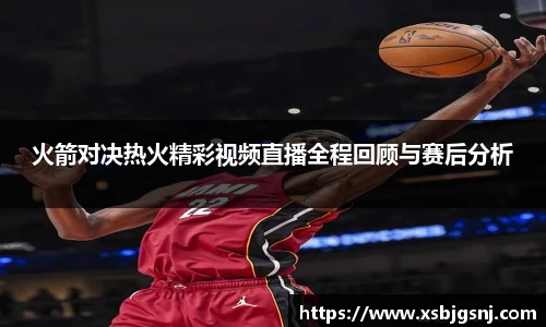 火箭对决热火精彩视频直播全程回顾与赛后分析